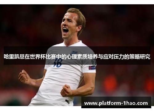 哈里凯恩在世界杯比赛中的心理素质培养与应对压力的策略研究