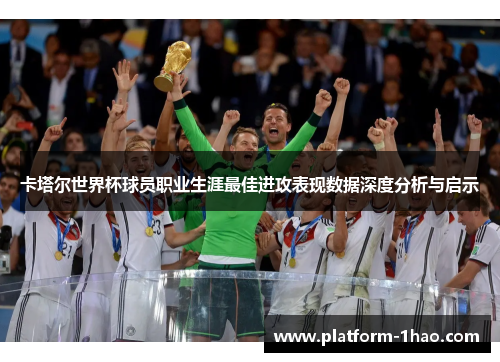 卡塔尔世界杯球员职业生涯最佳进攻表现数据深度分析与启示