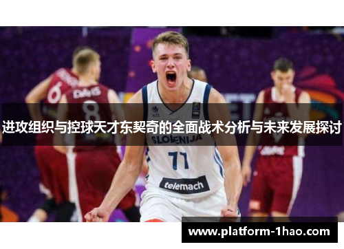 进攻组织与控球天才东契奇的全面战术分析与未来发展探讨