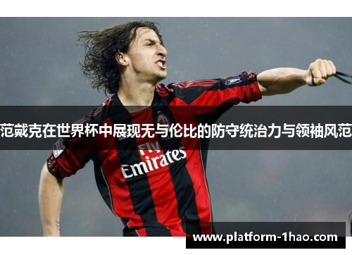 范戴克在世界杯中展现无与伦比的防守统治力与领袖风范