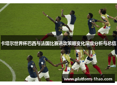 卡塔尔世界杯巴西与法国比赛进攻策略变化深度分析与总结
