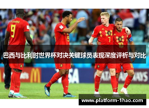 巴西与比利时世界杯对决关键球员表现深度评析与对比