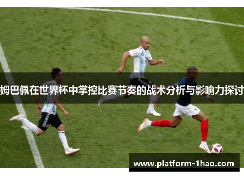 姆巴佩在世界杯中掌控比赛节奏的战术分析与影响力探讨 姆巴佩在世界杯中掌控比赛节奏的战术分析与影响力探讨