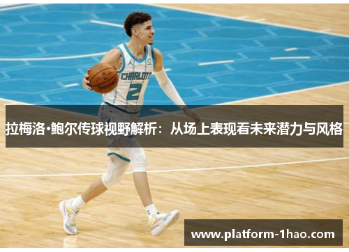 拉梅洛·鲍尔传球视野解析：从场上表现看未来潜力与风格