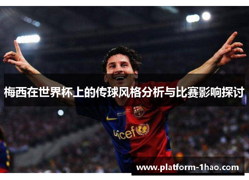 梅西在世界杯上的传球风格分析与比赛影响探讨