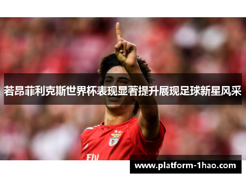 若昂菲利克斯世界杯表现显著提升展现足球新星风采