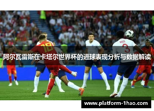 阿尔瓦雷斯在卡塔尔世界杯的进球表现分析与数据解读