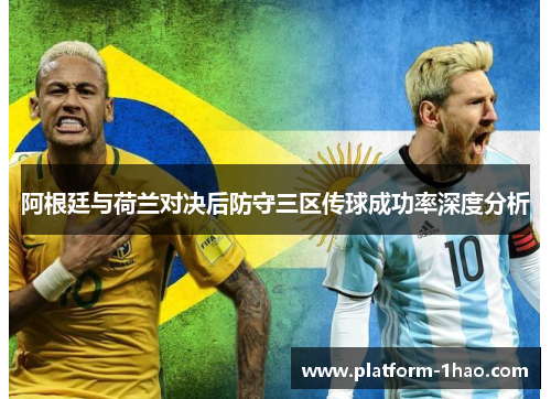 阿根廷与荷兰对决后防守三区传球成功率深度分析