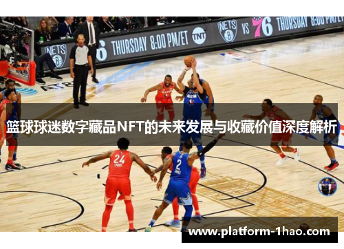 篮球球迷数字藏品NFT的未来发展与收藏价值深度解析