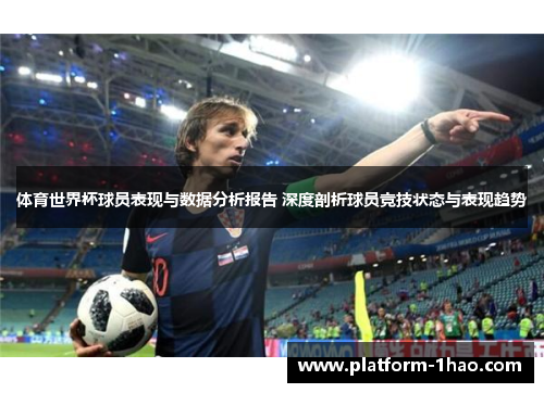体育世界杯球员表现与数据分析报告 深度剖析球员竞技状态与表现趋势