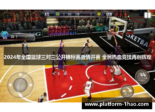 2024年全国篮球三对三公开锦标赛激情开赛 全民热血竞技再创辉煌