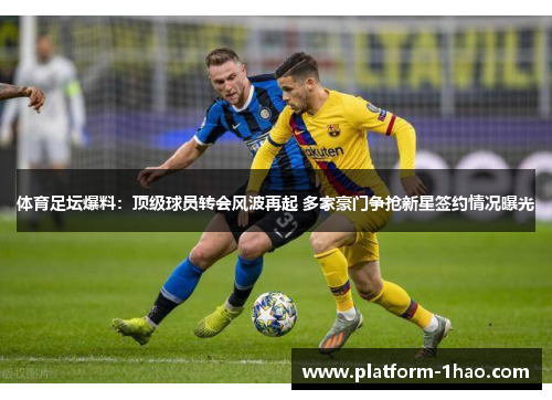 体育足坛爆料:顶级球员转会风波再起 多家豪门争抢新星签约情况曝光 体育足坛爆料:顶级球员转会风波再起 多家豪门争抢新星签约情况曝光