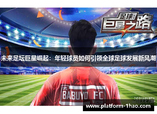 未来足坛巨星崛起：年轻球员如何引领全球足球发展新风潮