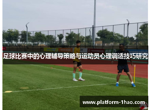 足球比赛中的心理辅导策略与运动员心理调适技巧研究