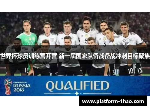 世界杯球员训练营开营 新一届国家队备战备战冲刺目标聚焦 世界杯球员训练营开营 新一届国家队备战备战冲刺目标聚焦