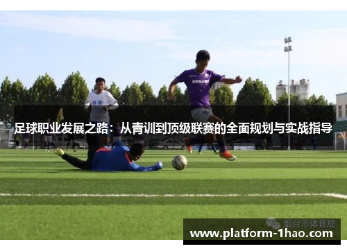 足球职业发展之路:从青训到顶级联赛的全面规划与实战指导 足球职业发展之路:从青训到顶级联赛的全面规划与实战指导