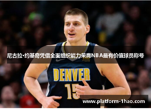 尼古拉·约基奇凭借全面组织能力荣膺NBA最有价值球员称号