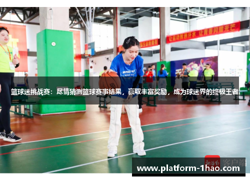 篮球迷挑战赛：尽情猜测篮球赛事结果，赢取丰富奖励，成为球迷界的终极王者