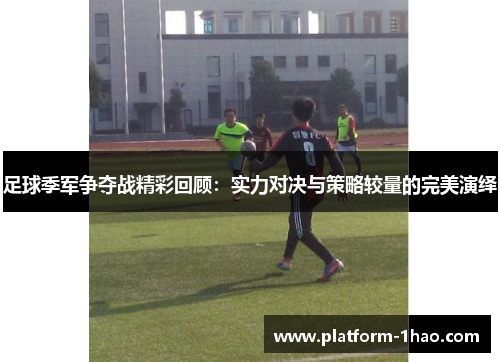 足球季军争夺战精彩回顾:实力对决与策略较量的完美演绎 足球季军争夺战精彩回顾:实力对决与策略较量的完美演绎