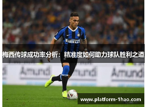梅西传球成功率分析:精准度如何助力球队胜利之道 梅西传球成功率分析:精准度如何助力球队胜利之道