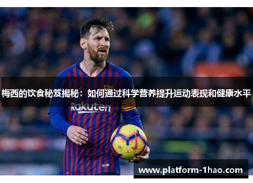 梅西的饮食秘笈揭秘：如何通过科学营养提升运动表现和健康水平