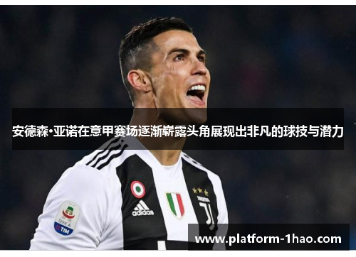 安德森·亚诺在意甲赛场逐渐崭露头角展现出非凡的球技与潜力