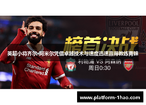 英超小将齐尔·阿米尔凭借卓越技术与速度迅速赢得教练青睐 英超小将齐尔·阿米尔凭借卓越技术与速度迅速赢得教练青睐