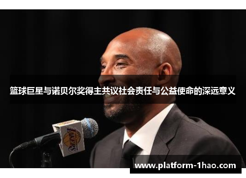 篮球巨星与诺贝尔奖得主共议社会责任与公益使命的深远意义 篮球巨星与诺贝尔奖得主共议社会责任与公益使命的深远意义