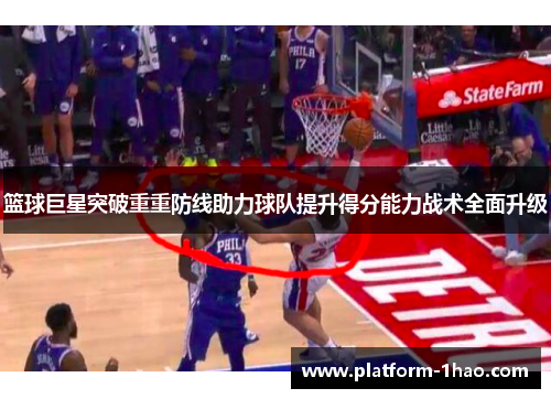 篮球巨星突破重重防线助力球队提升得分能力战术全面升级 篮球巨星突破重重防线助力球队提升得分能力战术全面升级