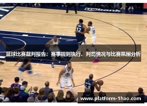 篮球比赛裁判报告：赛事规则执行、判罚情况与比赛氛围分析