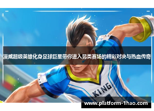 漫威超级英雄化身足球巨星带你进入另类赛场的精彩对决与热血传奇