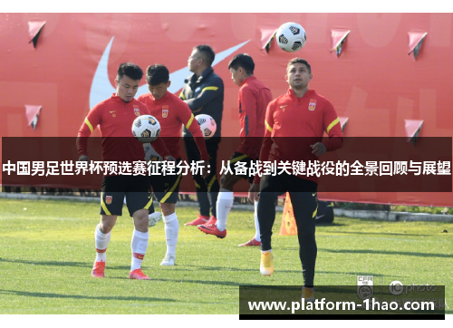 中国男足世界杯预选赛征程分析：从备战到关键战役的全景回顾与展望