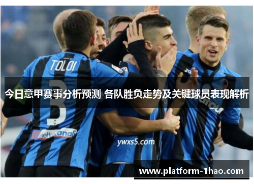今日意甲赛事分析预测 各队胜负走势及关键球员表现解析 今日意甲赛事分析预测 各队胜负走势及关键球员表现解析