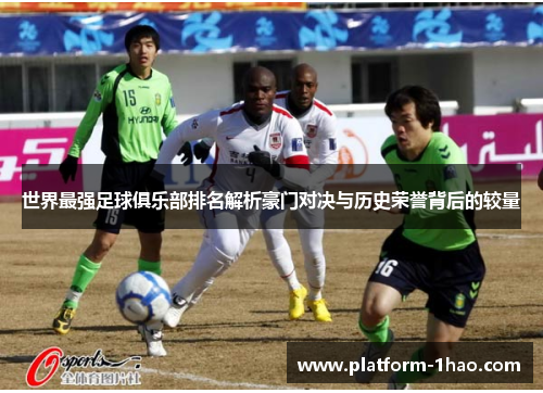 世界最强足球俱乐部排名解析豪门对决与历史荣誉背后的较量 世界最强足球俱乐部排名解析豪门对决与历史荣誉背后的较量