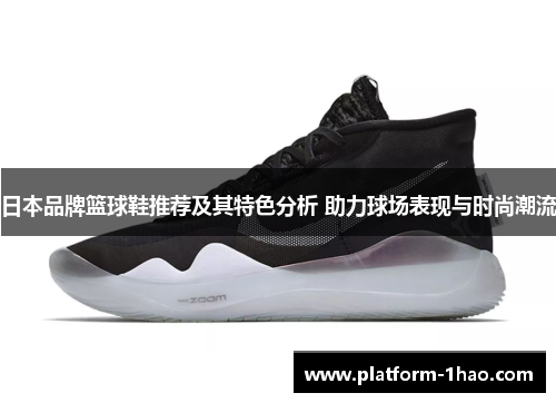 日本品牌篮球鞋推荐及其特色分析 助力球场表现与时尚潮流 日本品牌篮球鞋推荐及其特色分析 助力球场表现与时尚潮流