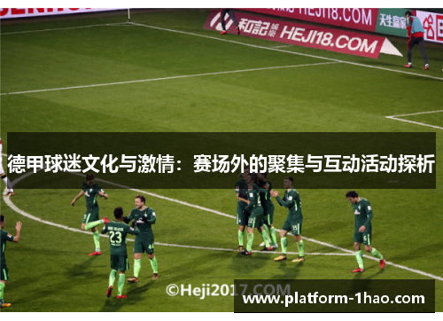 德甲球迷文化与激情:赛场外的聚集与互动活动探析 德甲球迷文化与激情:赛场外的聚集与互动活动探析