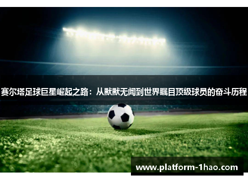 赛尔塔足球巨星崛起之路：从默默无闻到世界瞩目顶级球员的奋斗历程