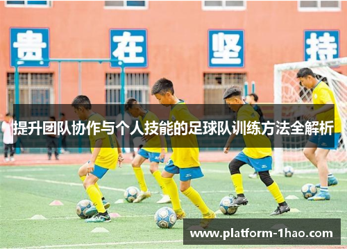 提升团队协作与个人技能的足球队训练方法全解析