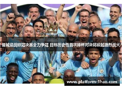 曼城迎战欧冠决赛全力争冠 目标历史性首次捧杯对决将掀起激烈战火 曼城迎战欧冠决赛全力争冠 目标历史性首次捧杯对决将掀起激烈战火