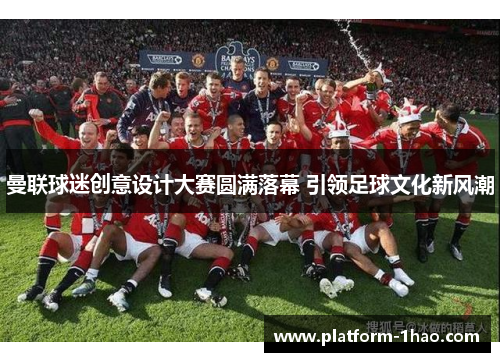 曼联球迷创意设计大赛圆满落幕 引领足球文化新风潮
