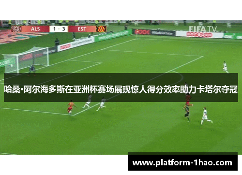 哈桑·阿尔海多斯在亚洲杯赛场展现惊人得分效率助力卡塔尔夺冠