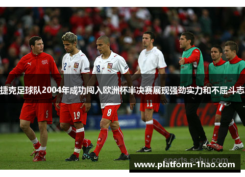 捷克足球队2004年成功闯入欧洲杯半决赛展现强劲实力和不屈斗志