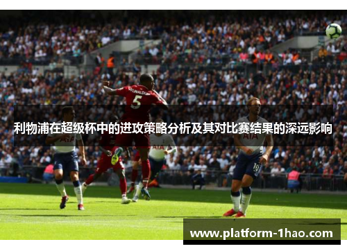 利物浦在超级杯中的进攻策略分析及其对比赛结果的深远影响