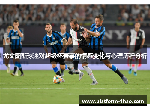 尤文图斯球迷对超级杯赛事的情感变化与心理历程分析