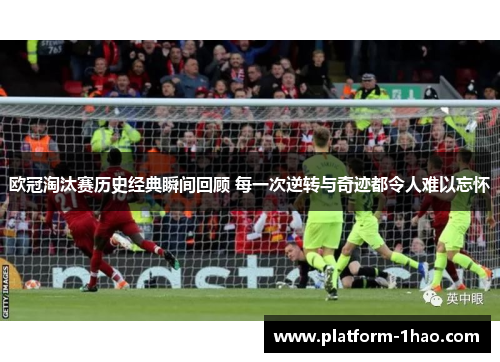 欧冠淘汰赛历史经典瞬间回顾 每一次逆转与奇迹都令人难以忘怀