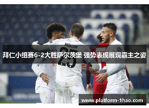 拜仁小组赛6-2大胜萨尔茨堡 强势表现展现霸主之姿 拜仁小组赛6-2大胜萨尔茨堡 强势表现展现霸主之姿