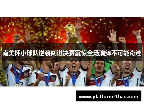 南美杯小球队逆袭闯进决赛震惊全场演绎不可能奇迹 南美杯小球队逆袭闯进决赛震惊全场演绎不可能奇迹