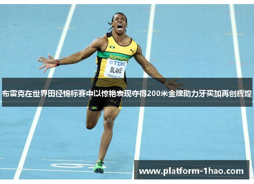 布雷克在世界田径锦标赛中以惊艳表现夺得200米金牌助力牙买加再创辉煌 布雷克在世界田径锦标赛中以惊艳表现夺得200米金牌助力牙买加再创辉煌
