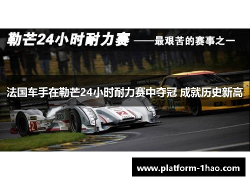 法国车手在勒芒24小时耐力赛中夺冠 成就历史新高 法国车手在勒芒24小时耐力赛中夺冠 成就历史新高