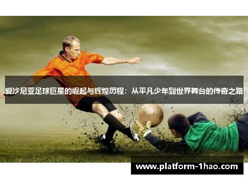爱沙尼亚足球巨星的崛起与辉煌历程:从平凡少年到世界舞台的传奇之路 爱沙尼亚足球巨星的崛起与辉煌历程:从平凡少年到世界舞台的传奇之路